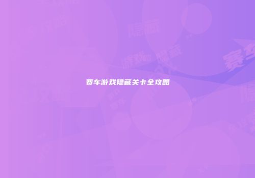 赛车游戏隐藏关卡全攻略