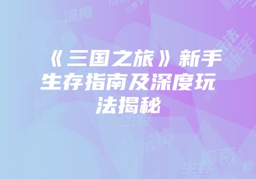 《三国之旅》新手生存指南及深度玩法揭秘