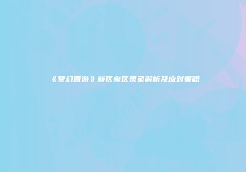 《梦幻西游》新区鬼区现象解析及应对策略