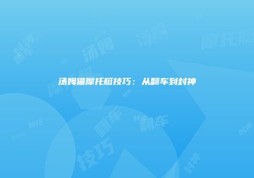 汤姆猫摩托艇技巧：从翻车到封神