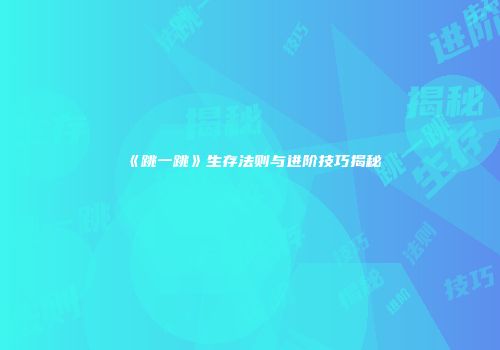 《跳一跳》生存法则与进阶技巧揭秘