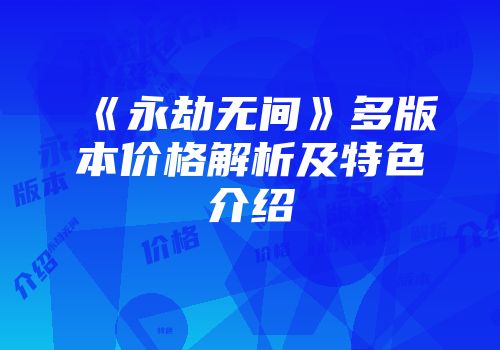 《永劫无间》多版本价格解析及特色介绍