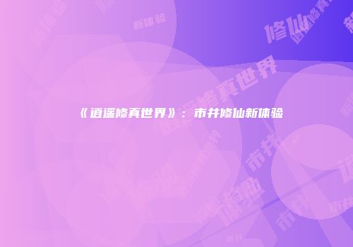 《逍遥修真世界》：市井修仙新体验