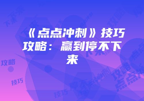 《点点冲刺》技巧攻略：赢到停不下来