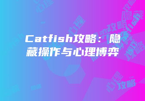 Catfish攻略：隐藏操作与心理博弈