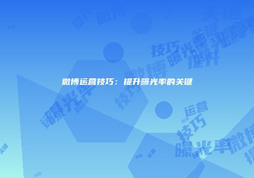 微博运营技巧：提升曝光率的关键