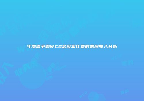 年魔兽争霸WCG总冠军比赛的票房收入分析
