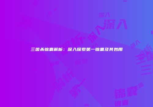 三国杀锦囊解析：深入探索第一锦囊及其妙用