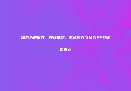 探索我的世界：神秘生物、鱿鱼饲养与经典RPG地图推荐