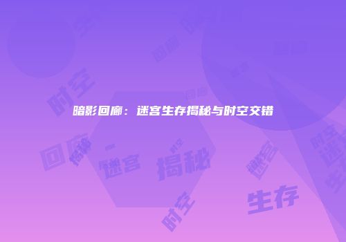 暗影回廊：迷宫生存揭秘与时空交错
