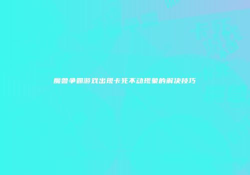 魔兽争霸游戏出现卡死不动现象的解决技巧
