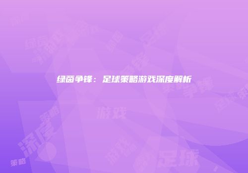 绿茵争锋：足球策略游戏深度解析