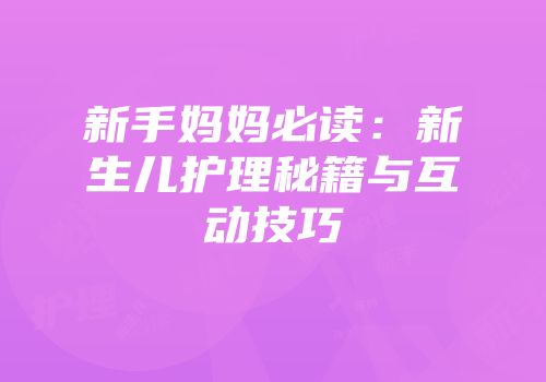 新手妈妈必读：新生儿护理秘籍与互动技巧