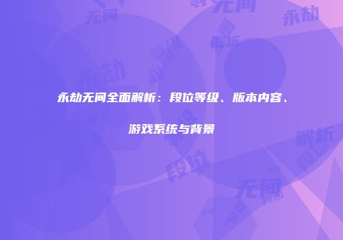永劫无间全面解析：段位等级、版本内容、游戏系统与背景