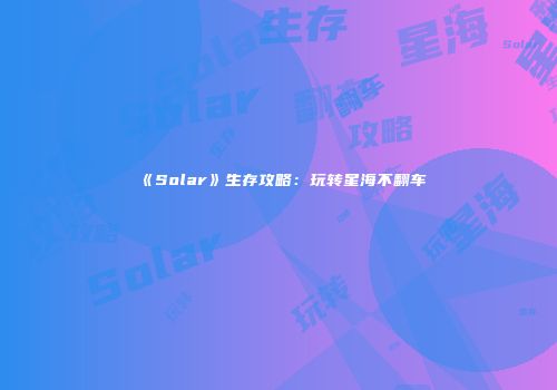 《Solar》生存攻略：玩转星海不翻车