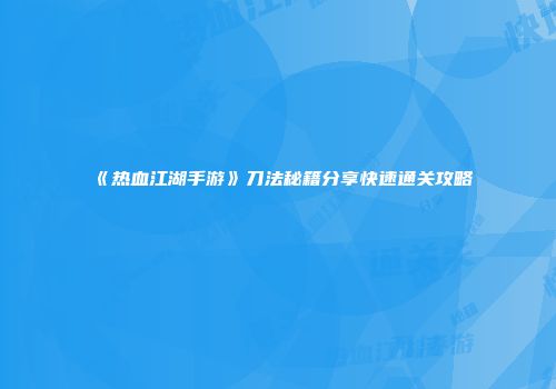 《热血江湖手游》刀法秘籍分享快速通关攻略