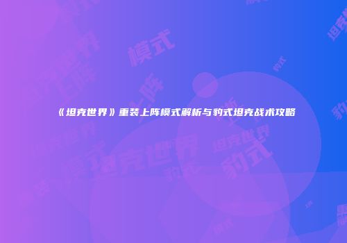 《坦克世界》重装上阵模式解析与豹式坦克战术攻略