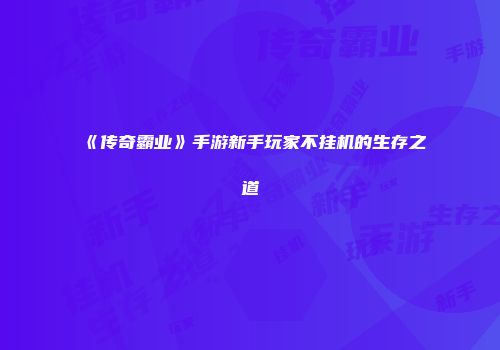 《传奇霸业》手游新手玩家不挂机的生存之道