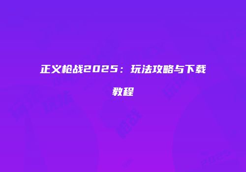 正义枪战2025：玩法攻略与下载教程