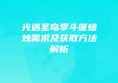 光遇圣岛季斗篷蜡烛需求及获取方法解析
