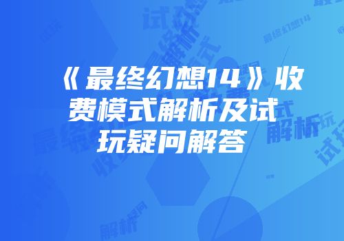 《最终幻想14》收费模式解析及试玩疑问解答