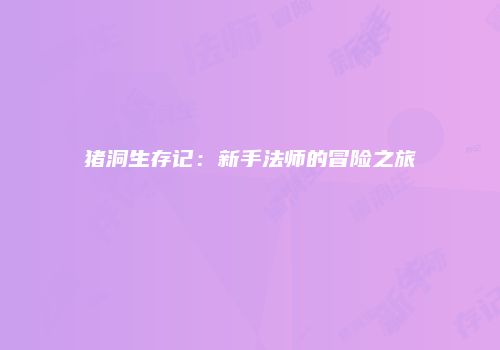 猪洞生存记：新手法师的冒险之旅