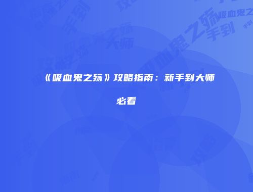 《吸血鬼之殇》攻略指南：新手到大师必看
