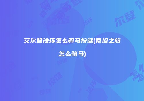 艾尔登法环怎么骑马按键(泰坦之旅怎么骑马)
