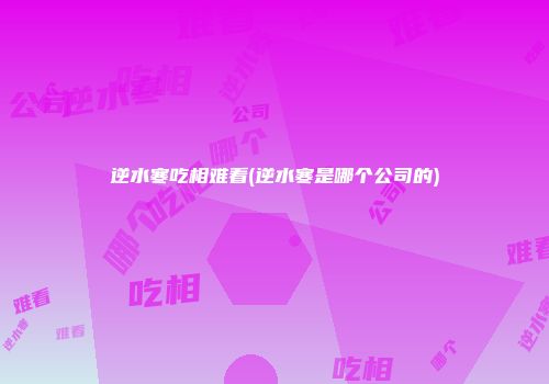 逆水寒吃相难看(逆水寒是哪个公司的)