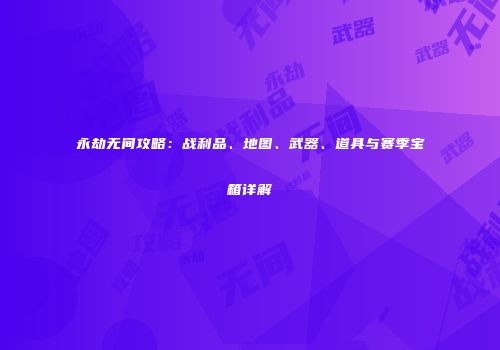 永劫无间攻略：战利品、地图、武器、道具与赛季宝箱详解