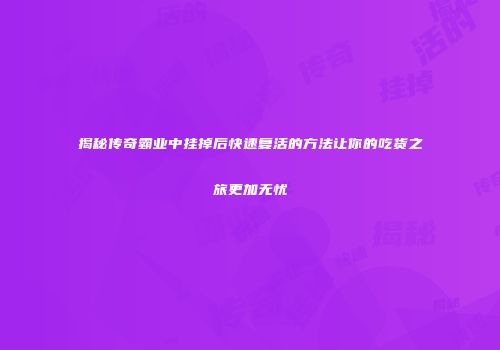 揭秘传奇霸业中挂掉后快速复活的方法让你的吃货之旅更加无忧