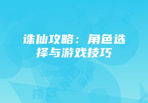 诛仙攻略：角色选择与游戏技巧