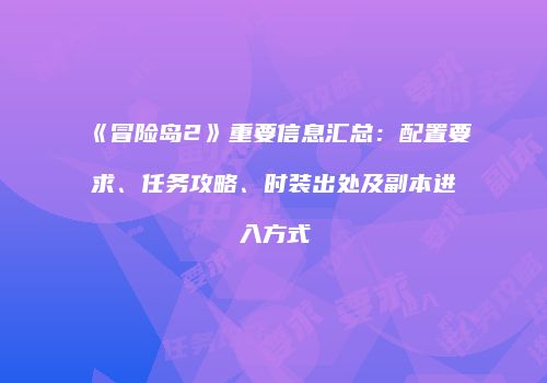 《冒险岛2》重要信息汇总：配置要求、任务攻略、时装出处及副本进入方式