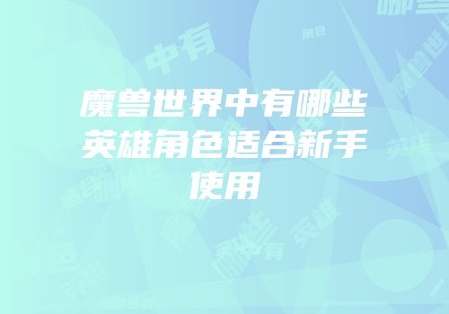 魔兽世界中有哪些英雄角色适合新手使用