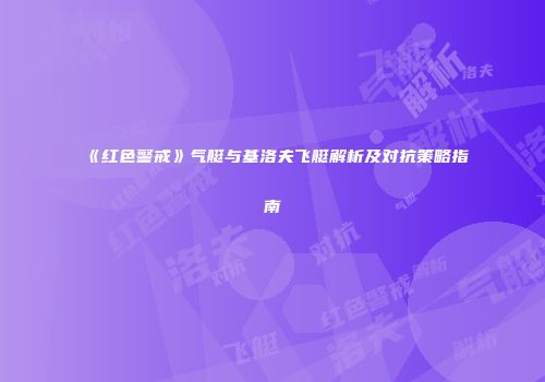 《红色警戒》气艇与基洛夫飞艇解析及对抗策略指南