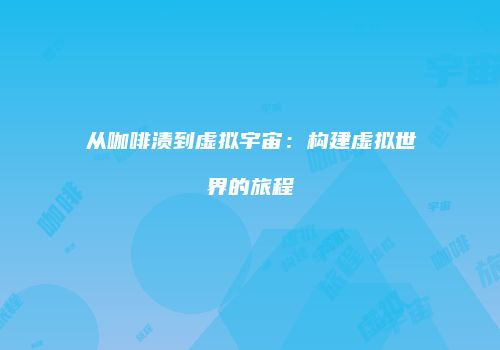 从咖啡渍到虚拟宇宙：构建虚拟世界的旅程