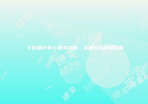 《白猫计划》通关攻略：实战技巧解锁奖励