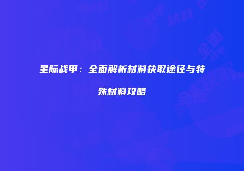 星际战甲：全面解析材料获取途径与特殊材料攻略