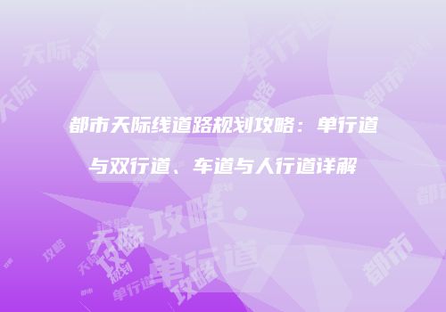 都市天际线道路规划攻略：单行道与双行道、车道与人行道详解