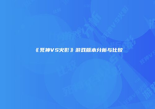 《死神VS火影》游戏版本分析与比较