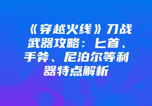 《穿越火线》刀战武器攻略：匕首、手斧、尼泊尔等利器特点解析