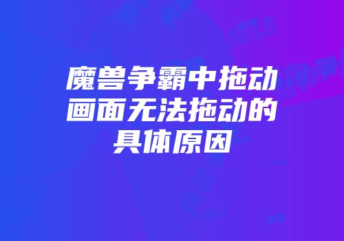 魔兽争霸中拖动画面无法拖动的具体原因