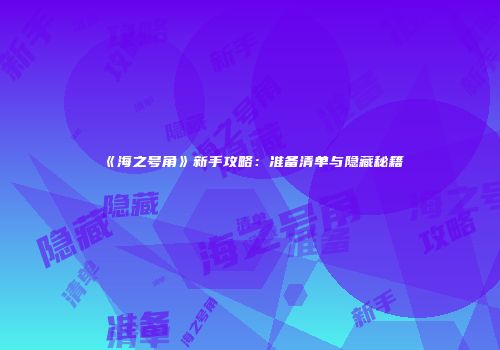 《海之号角》新手攻略：准备清单与隐藏秘籍