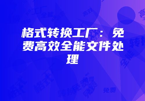 格式转换工厂：免费高效全能文件处理