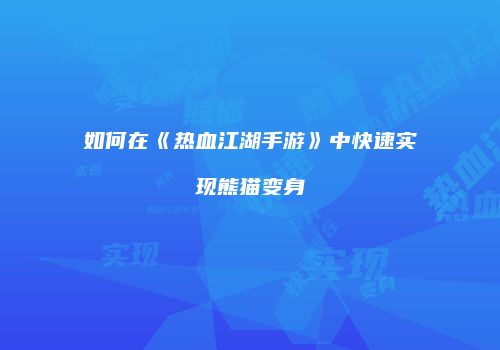 如何在《热血江湖手游》中快速实现熊猫变身