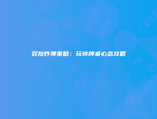 双扣炸弹策略：玩转牌桌心态攻略