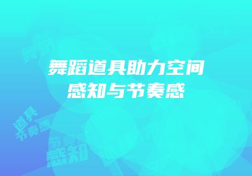 舞蹈道具助力空间感知与节奏感