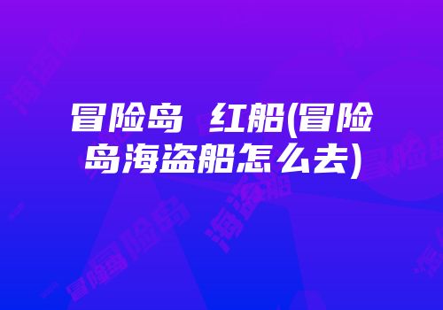 冒险岛 红船(冒险岛海盗船怎么去)
