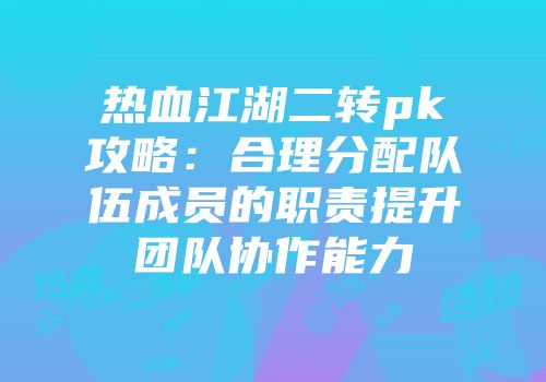 热血江湖二转pk攻略:合理分配队伍成员的职责提升团队协作能力