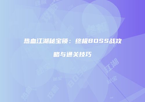 热血江湖秘宝锁：终极BOSS战攻略与通关技巧